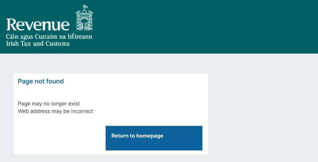 New version of Revenue 404 page showing Revenue logo and beneath says
Page not found
Page may no longer exist
Web address may be incorrect
Then there is a button saying Return to homepage