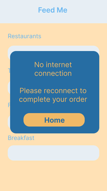 Phone screen where we can see in the background the name Feed Me and some search options for restaurants.

Popping out from this screen is the message 

No internet connection

Please reconnect to complete your order

Beneath this is a button saying Home 
